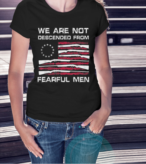 We Are Not Descended From Fearful Men Betsy Ross Flag Rifles Patriotic T-Shirt