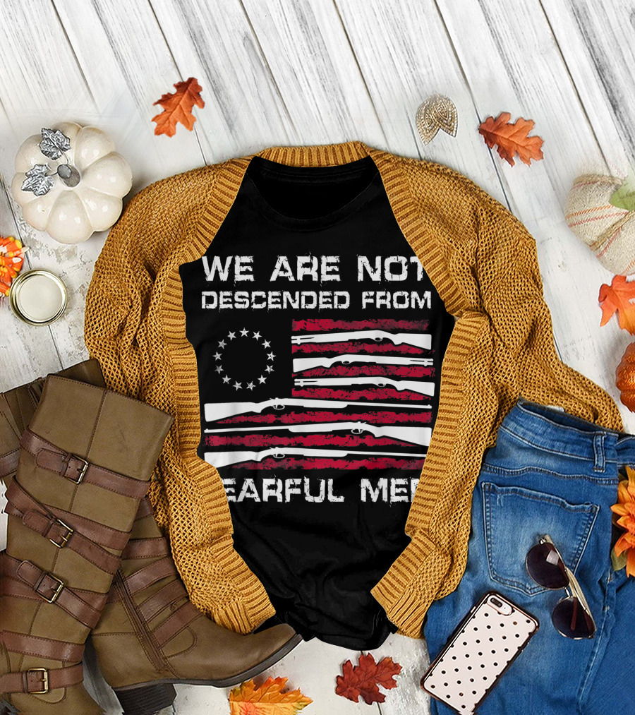 We Are Not Descended From Fearful Men Betsy Ross Flag Rifles Patriotic T-Shirt