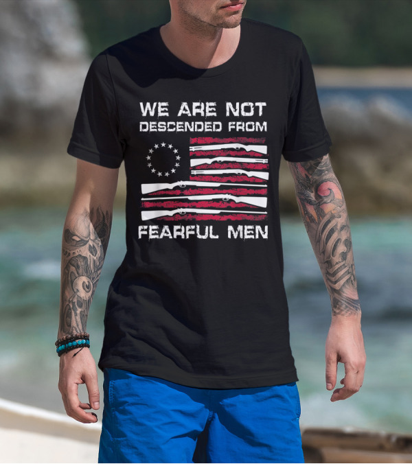 We Are Not Descended From Fearful Men Betsy Ross Flag Rifles Patriotic T-Shirt