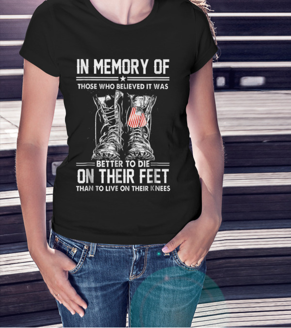 In Memory Of Those Who Believed It Was Better To Die On Their Feet Than To Live On Their Knees T-Shirt