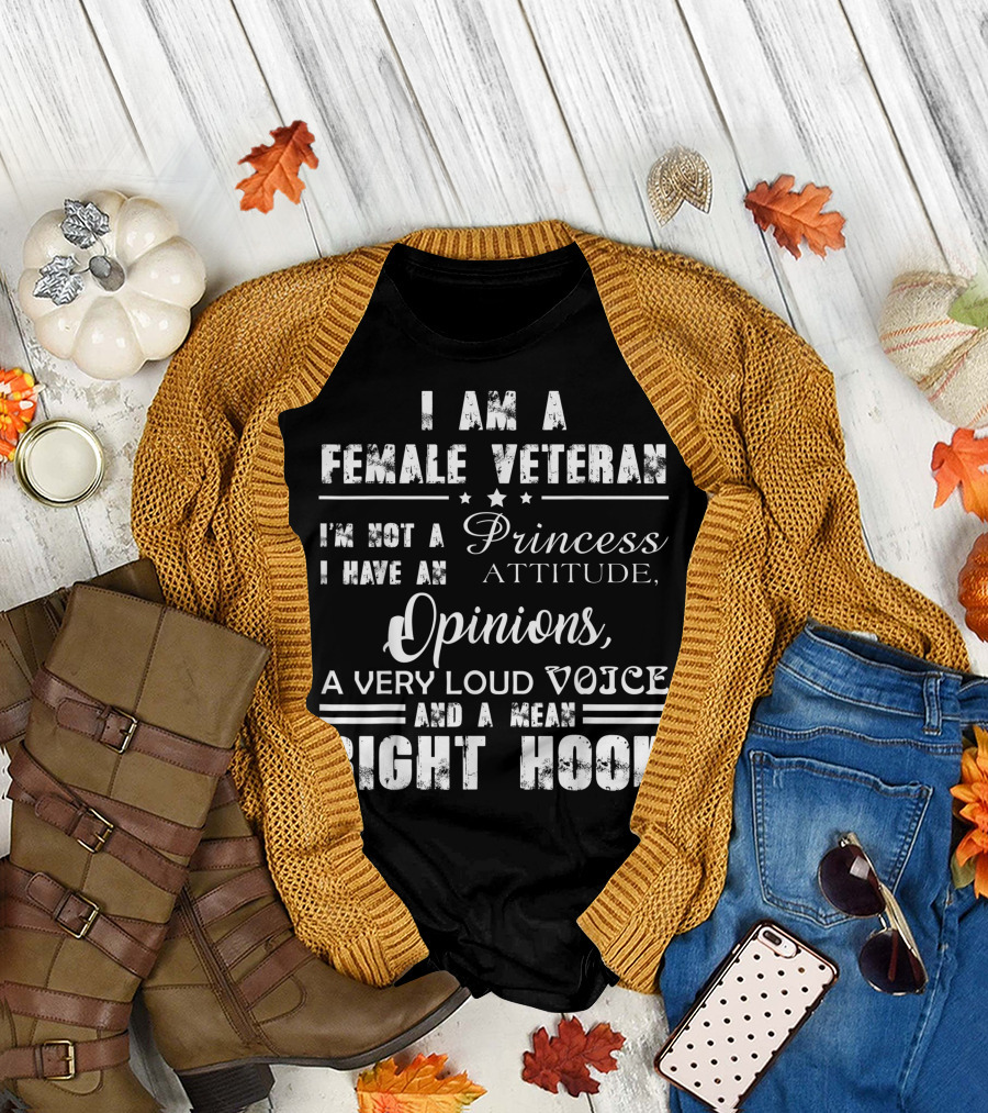 I Am A Female Veteran I'm Not A Princess I Have An Attitude Opinions A Very Loud Voice And A Mean Right Hook T-Shirt