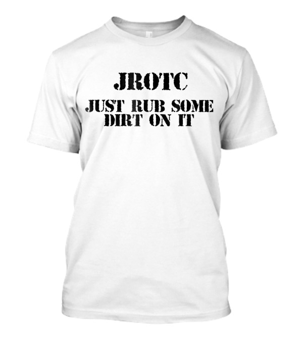 JROTC Just Rub Some Dirt On It Veteran T-Shirt