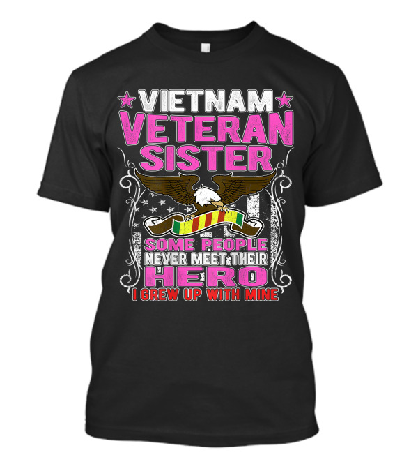 VIETNAM VETERAN SISTER SOME PEOPLE NEVER MEET THEIR HERO I GREW UP WITH MINE T-Shirt