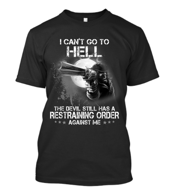 I Can't Go To Hell The Devil Still Has A Restraining Order Against Me T-Shirt