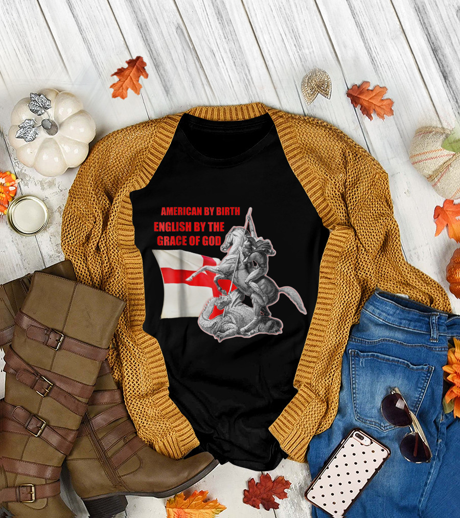 American By Birth English By The Grace Of God St George with Saint George and Cross of Saint George T-Shirt
