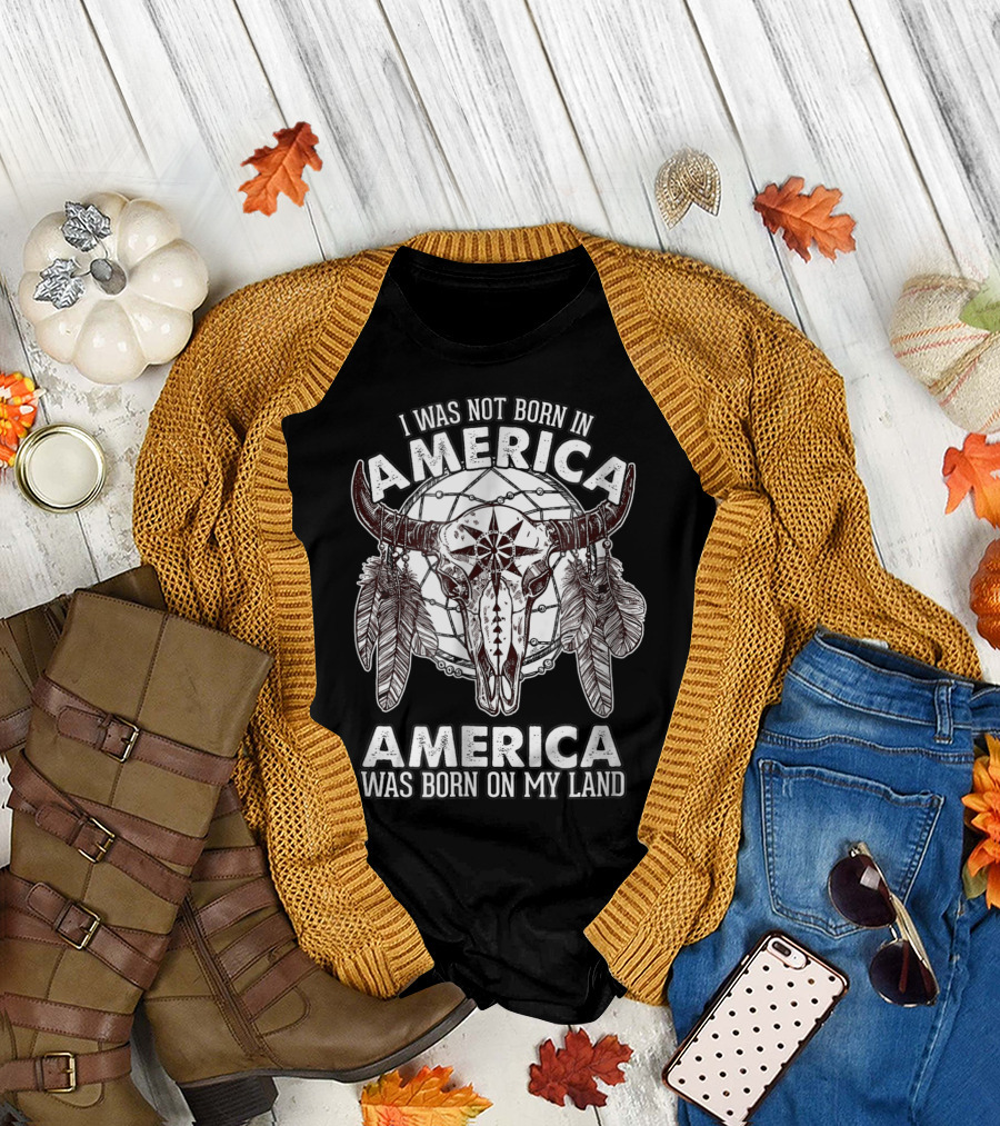 I Was Not Born in America America Was Born on My Land Native American Buffalo Skull Feathers T-Shirt