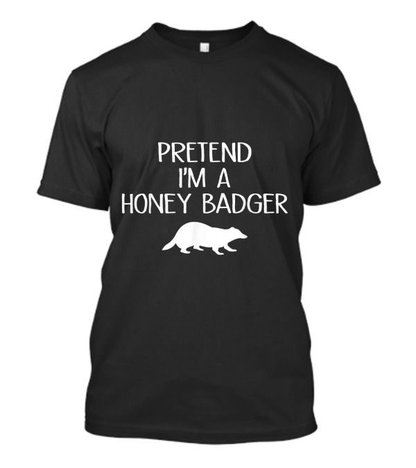 Pretend I'm A Honey Badger T-Shirt