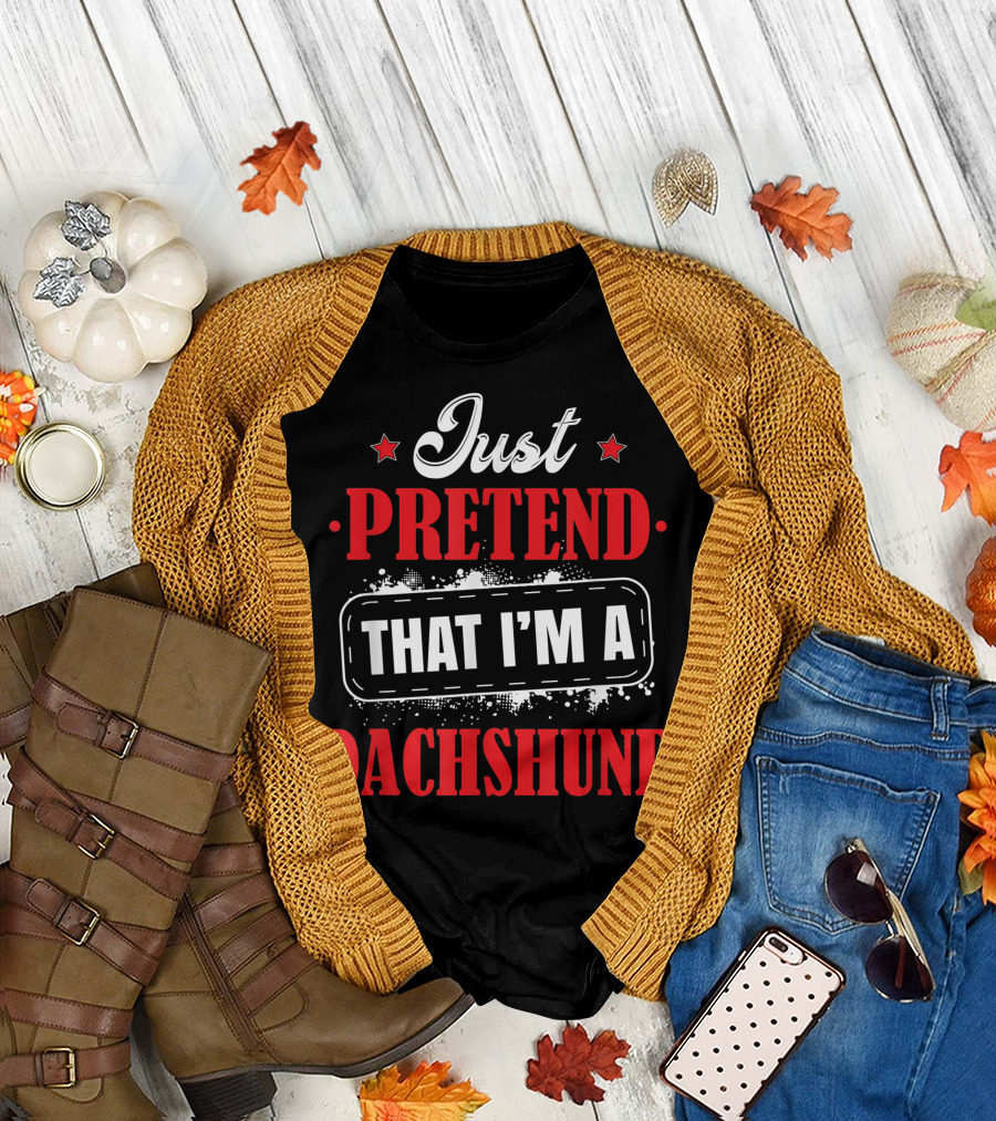 Just Pretend That I'm A Dachshund T-Shirt
