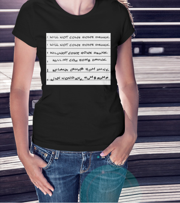 I Will Not Come Home Drunk Repeatedly Scribbled WILNOTCOMEHOME WILNACRUMB T-Shirt