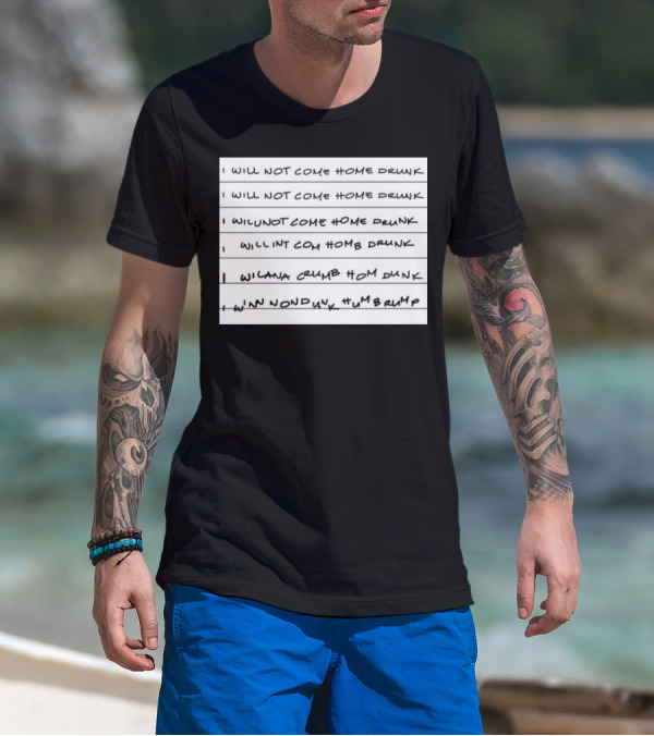 I Will Not Come Home Drunk Repeatedly Scribbled WILNOTCOMEHOME WILNACRUMB T-Shirt