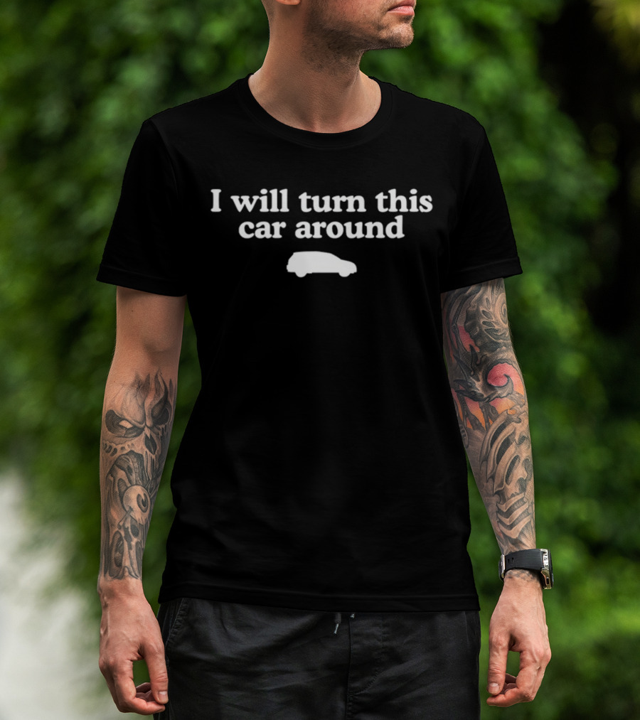 I Will Turn This Car Around White Text With Car T-Shirt