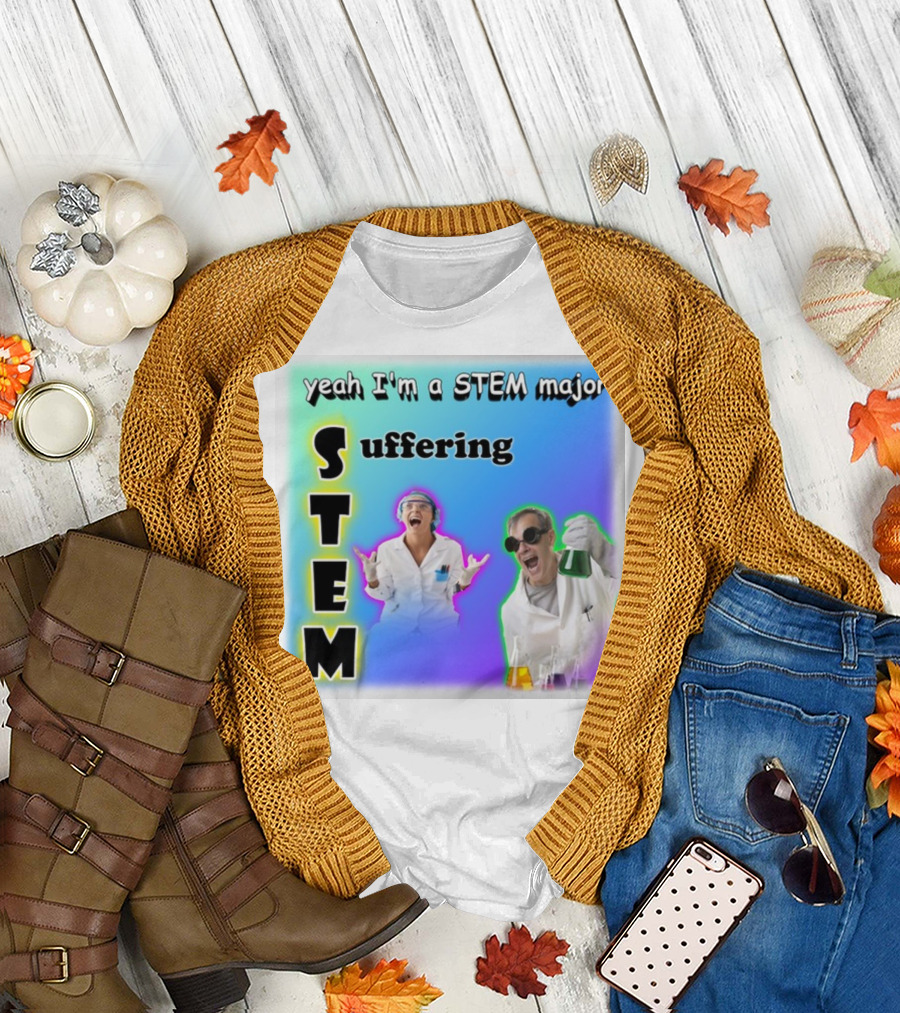 Yeah I'm a STEM Major STEM Suffering Science Lab Humor T-Shirt