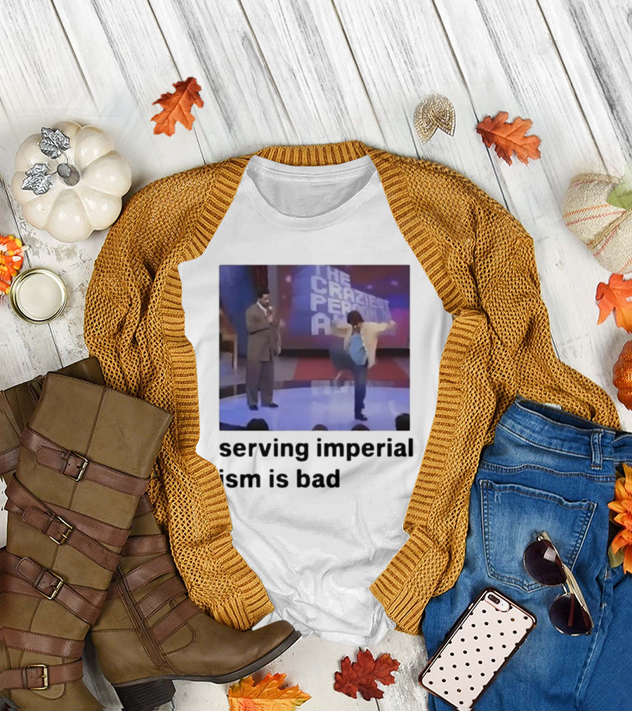 The Craziest Serving Imperialism Is Bad T-Shirt