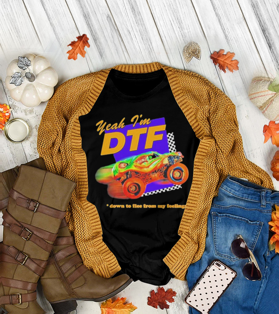 Yeah I'm DTF Down to Flee From My Feelings Monster Truck Racing T-Shirt