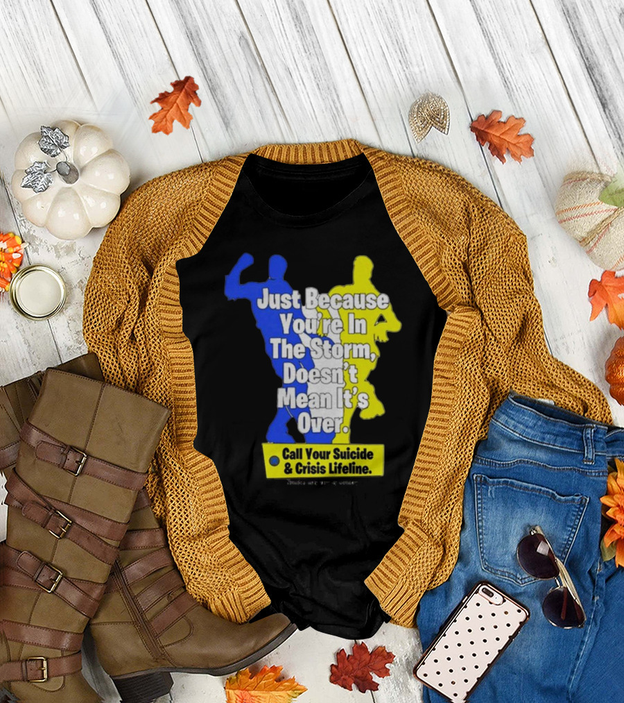 Just Because You’re In The Storm Doesn’t Mean It’s Over Call Your Suicide and Crisis Lifeline T-Shirt