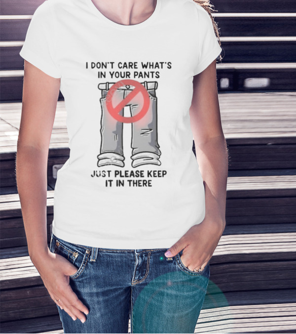 I Don’t Care What’s In Your Pants Just Please Keep It In There With No T-Shirt