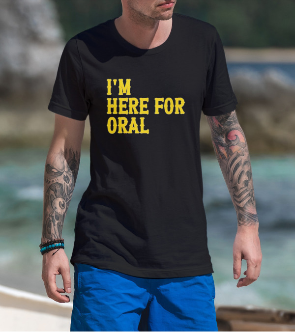 I’m Here For Oral - Humorous T-Shirt