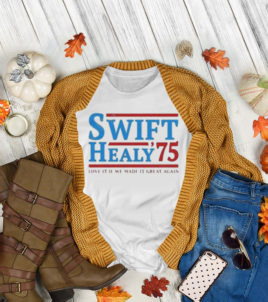 Swift Healy 75 Love It If We Made It Great Again T-Shirt