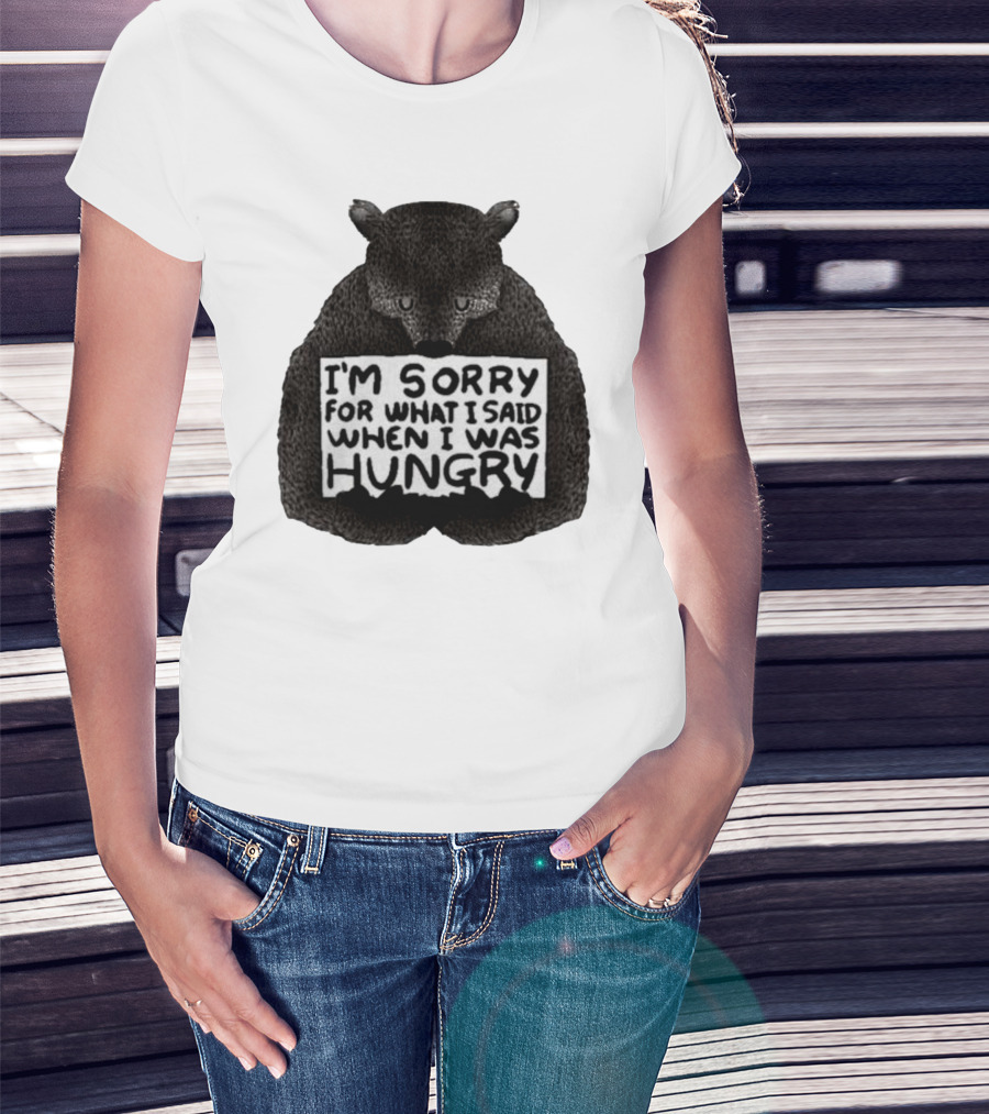 I’m Sorry For What I Said When I Was Hungry Bear T-Shirt