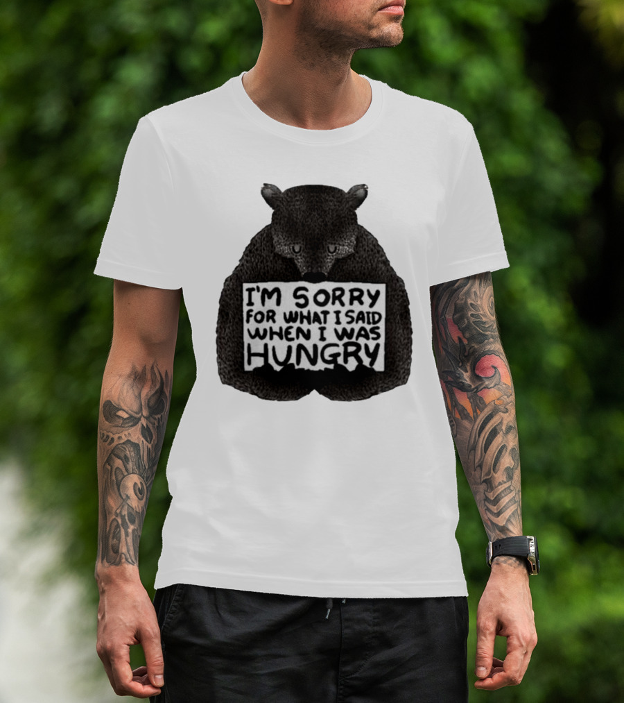 I’m Sorry For What I Said When I Was Hungry Bear T-Shirt