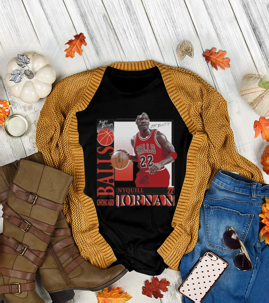 Slam Dump Choncago Balls Nyquill Jornan 22 Just Don’t It T-Shirt