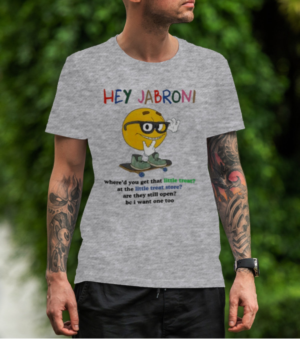 HEY JABRONI Where'd You Get That Little Treat At The Little Treat Store Are They Still Open Bc I Want One Too T-Shirt