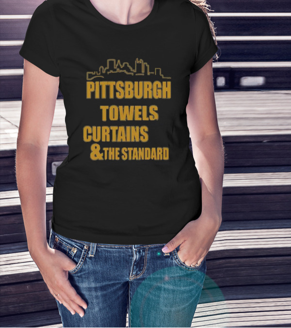 Pittsburgh Towels Are Terrible Curtains Are Steel The Standard Is The Standard T-Shirt