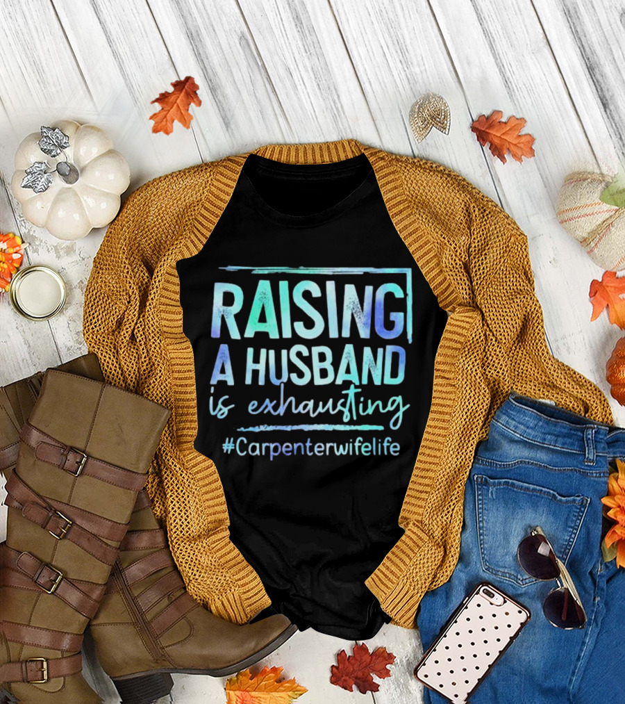 Raising A Husband Is Exhausting #Carpenterwifelife T-Shirt