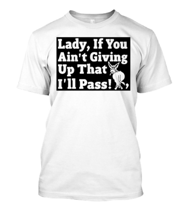 Lady If You Ain’t Giving Up That I’ll Pass Sassy Donkey T-Shirt