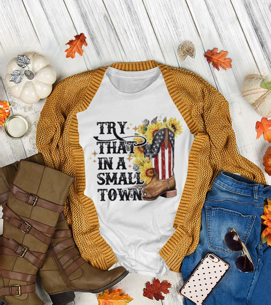 Try That In A Small Town Sunflower Cowboy Boot Country T-Shirt