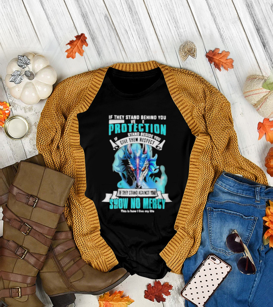 If They Stand Behind You Give Them Protection If They Stand Beside You Give Them Respect Dragon Show No Mercy T-Shirt