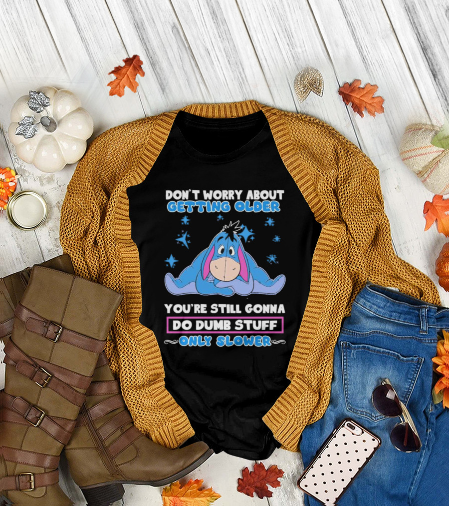 Eeyore Disney Don't Worry About Getting Older You're Still Gonna Do Dumb Stuff Only Slower T-Shirt