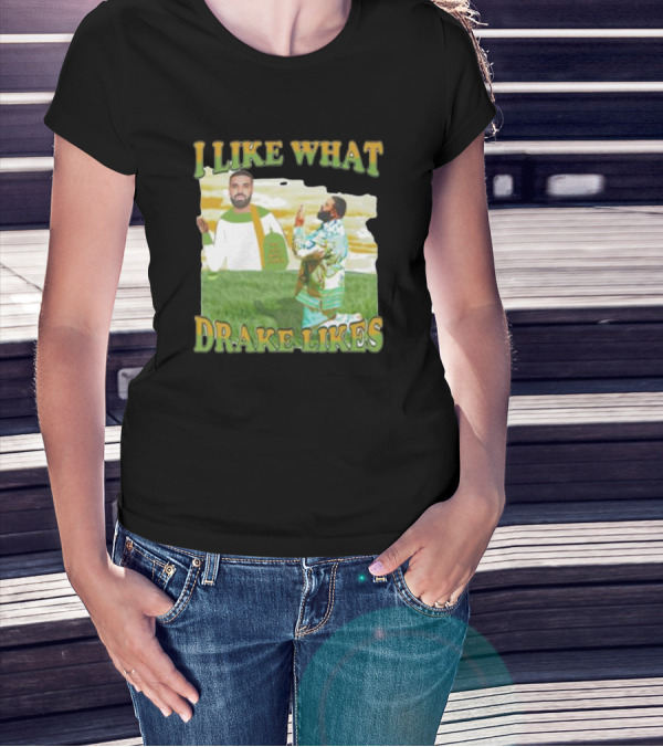 I LIKE WHAT DRAKE LIKES T-Shirt