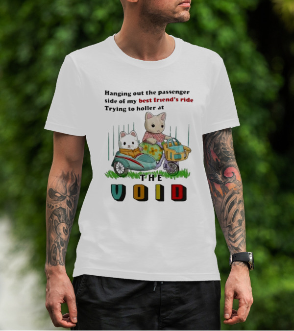 Hanging Out The Passenger Side Of My Best Friend’s Ride Trying To Holler At The Void T-Shirt