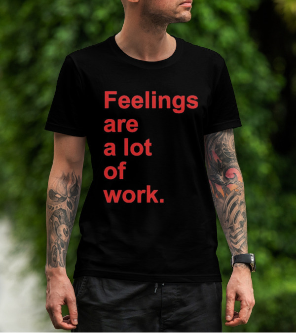 Feelings Are A Lot Of Work T-Shirt
