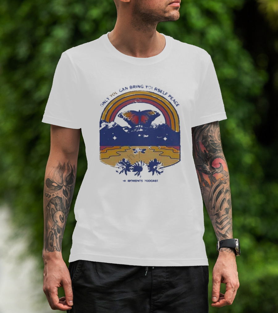 Only You Can Bring Yourself Peace The Moments Podcast Butterfly Rainbow Serenity T-Shirt