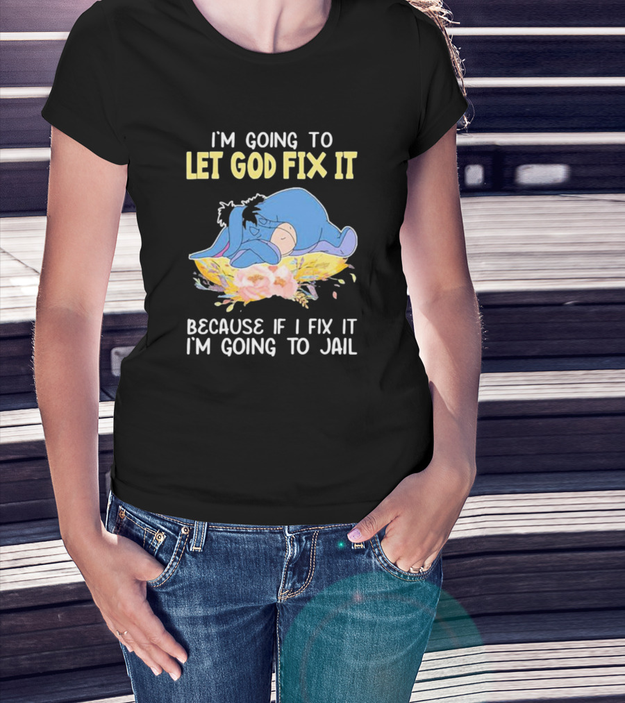 Eeyore Let God Fix It Humor I'm Going To Jail T-Shirt