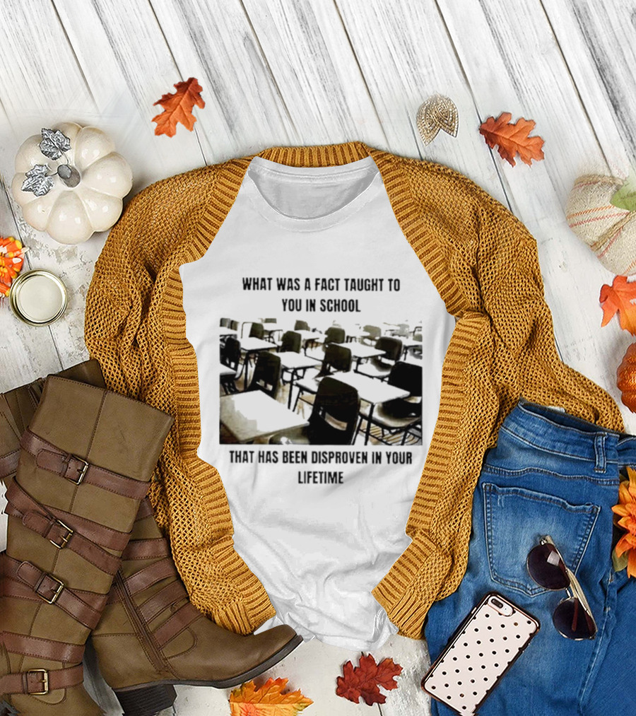 What Was A Fact Taught To You In School That Has Been Disproven In Your Lifetime T-Shirt
