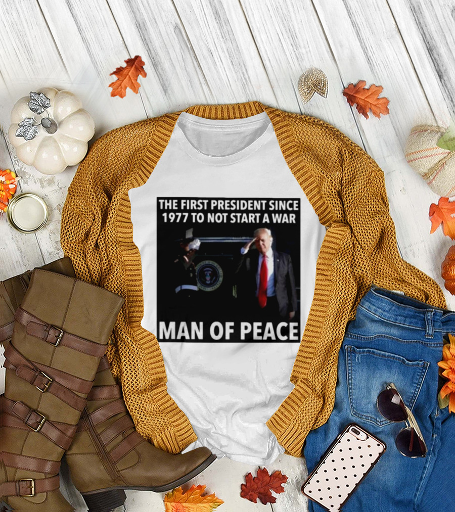 Donald Trump The First President Since 1977 To Not Start A War Man Of Peace T-Shirt