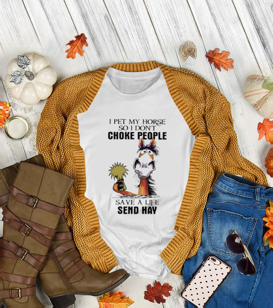 I Pet My Horse So I Don’t Choke People Save A Life Send Hay Horse T-Shirt