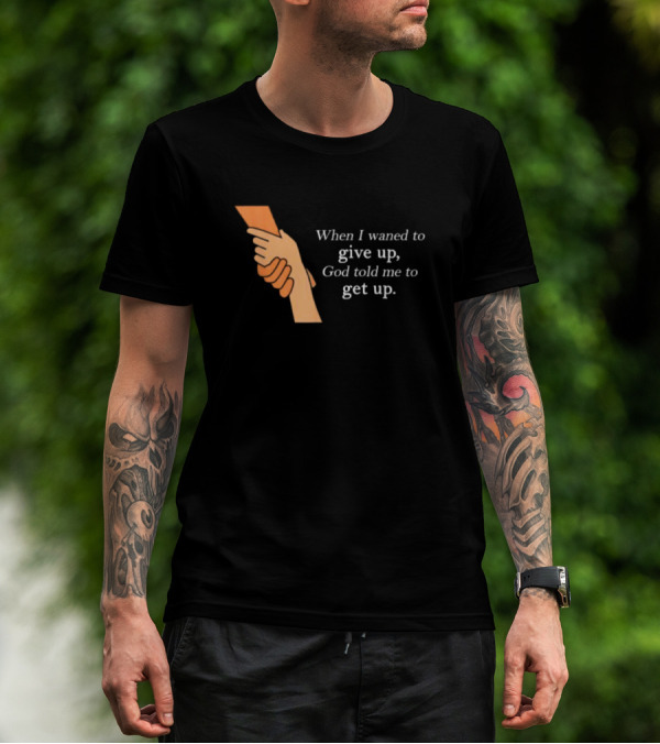 When I Waned To Give Up God Told Me To Get Up T-Shirt