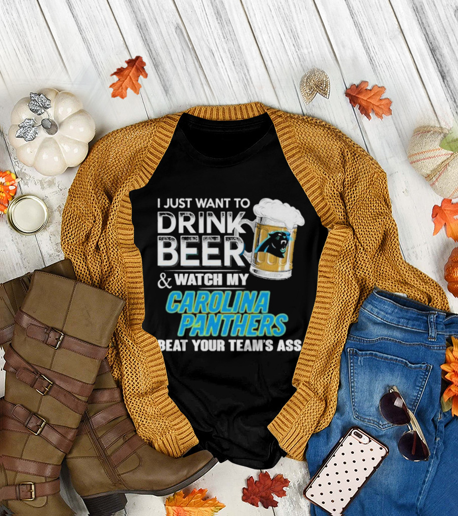 I Just Want to Drink Beer and Watch My Carolina Panthers Beat Your Team's Ass T-Shirt