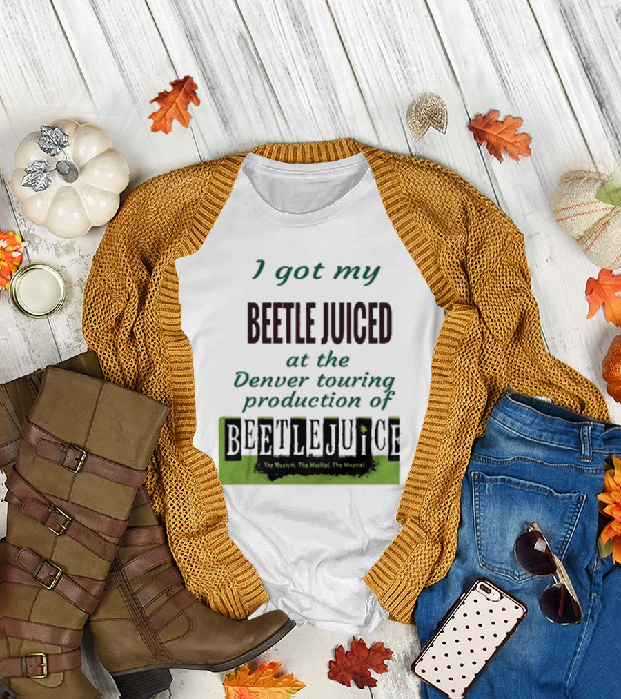 I Got My Beetle Juiced at the Denver Touring Production of Beetlejuice The Musical T-Shirt