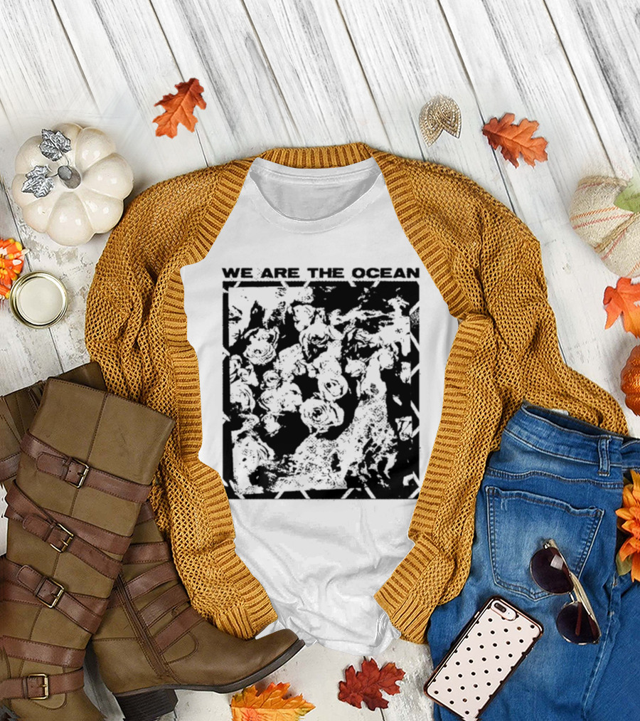 We Are The Ocean Maybe Today Maybe Tomorrow Roses T-Shirt