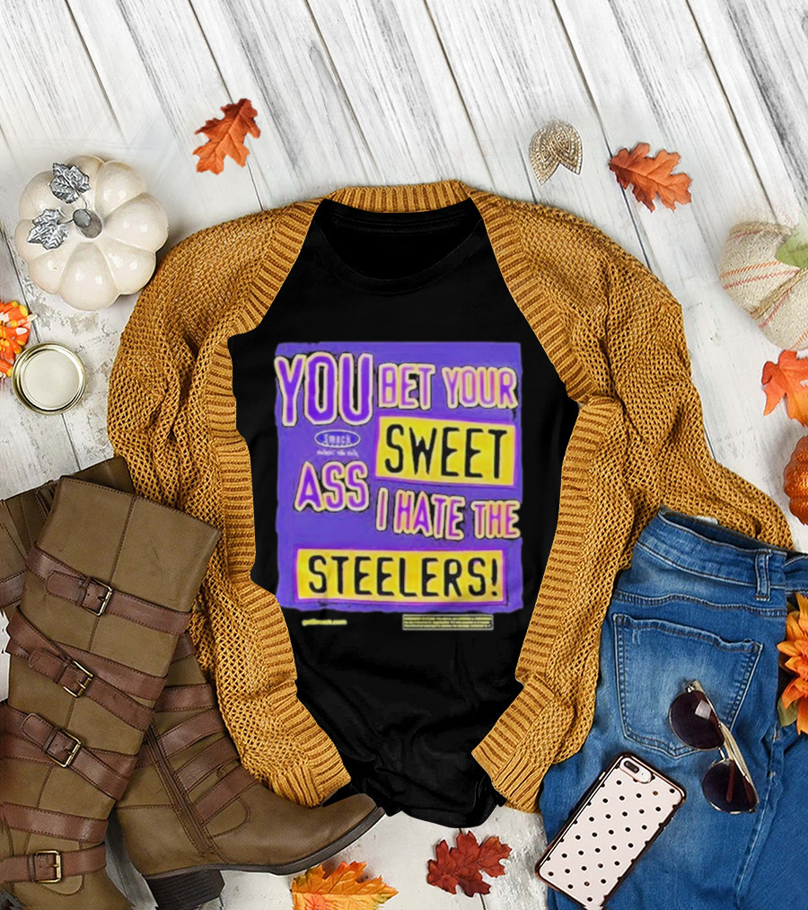 YOU BET YOUR SWEET ASS I HATE THE STEELERS T-Shirt