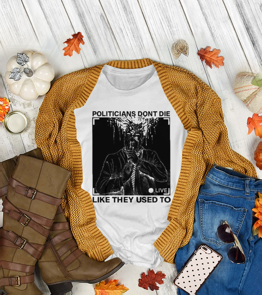 Politicians Don't Die Like They Used To Live T-Shirt