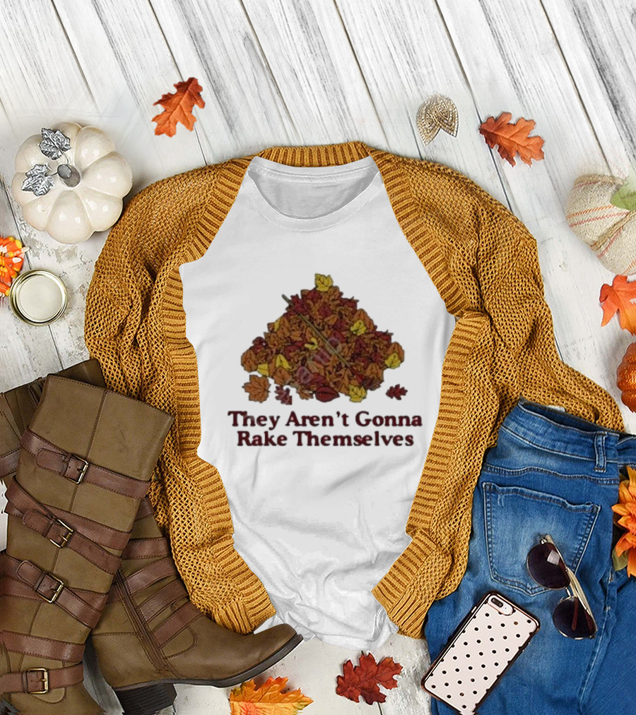 They Aren’t Gonna Rake Themselves Autumn Leaves Pile T-Shirt