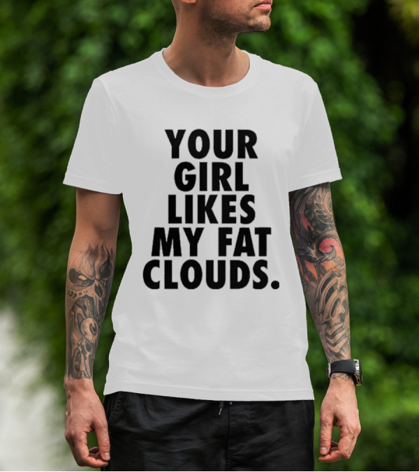 YOUR GIRL LIKES MY FAT CLOUDS T-Shirt