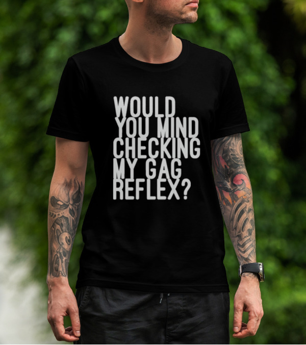 Would You Mind Checking My Gag Reflex T-Shirt