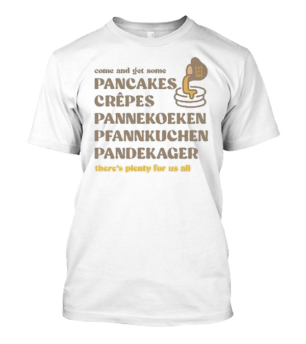 Come And Get Some Pancakes Crêpes Pannenkoeken Pfannkuchen Pandekager There's Plenty For Us All T-Shirt
